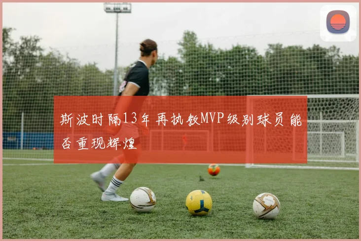 斯波时隔13年再执教MVP级别球员能否重现辉煌